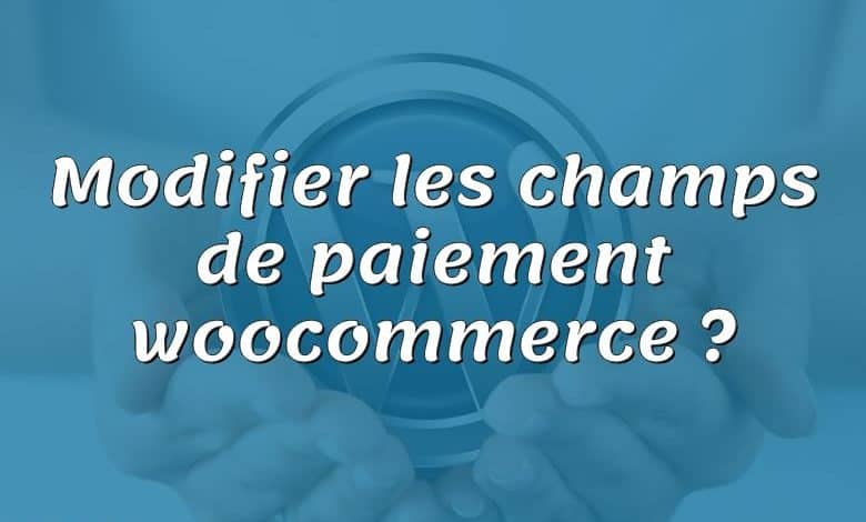 Modifier les champs de paiement woocommerce ?